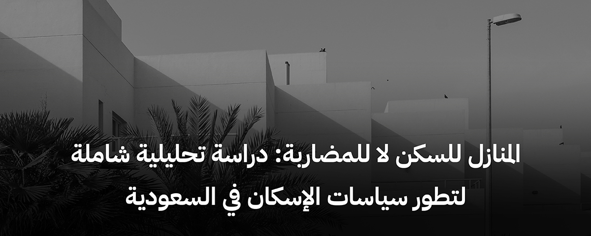 المنازل للسكن لا للمضاربة: دراسة تحليلية شاملة لتطور سياسات الإسكان في السعودية